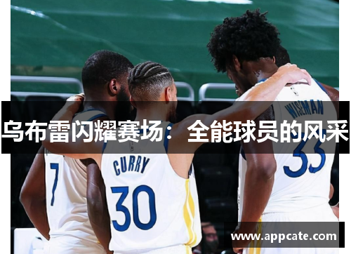 乌布雷闪耀赛场：全能球员的风采